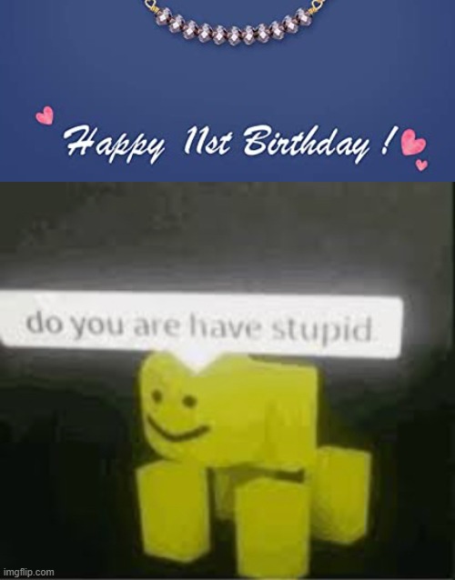 Happy 11st Birthday | image tagged in do you are have stupid,happy 11st birthday,roblox,stupid,you had one job | made w/ Imgflip meme maker