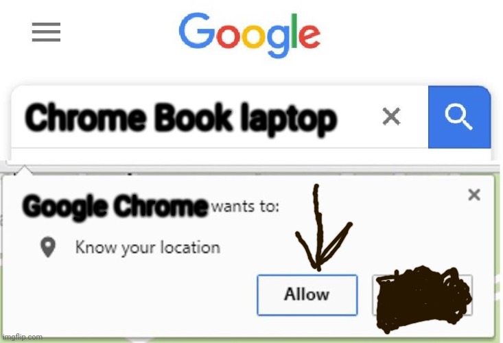 Google is done with GOOGLE | Chrome Book laptop; Google Chrome | image tagged in wants to know your location | made w/ Imgflip meme maker