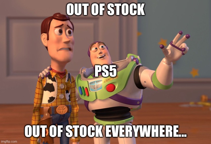 Yes. | OUT OF STOCK; PS5; OUT OF STOCK EVERYWHERE... | image tagged in memes,x x everywhere | made w/ Imgflip meme maker