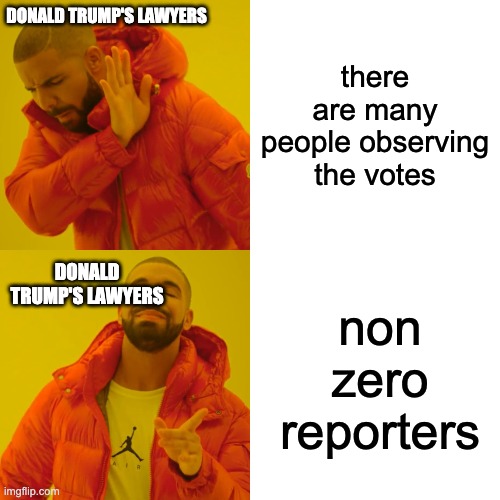 Drake Hotline Bling Meme | DONALD TRUMP'S LAWYERS; there are many people observing the votes; non zero reporters; DONALD TRUMP'S LAWYERS | image tagged in memes,drake hotline bling | made w/ Imgflip meme maker
