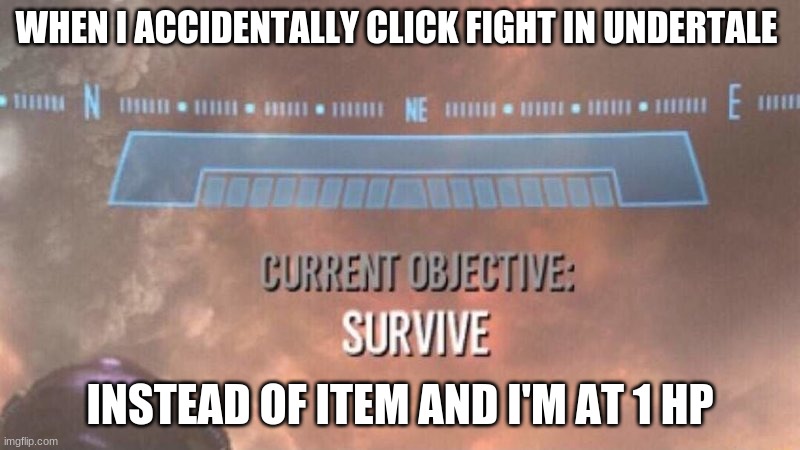 Current Objective: Survive | WHEN I ACCIDENTALLY CLICK FIGHT IN UNDERTALE; INSTEAD OF ITEM AND I'M AT 1 HP | image tagged in current objective survive | made w/ Imgflip meme maker