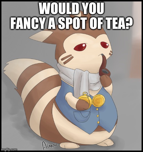 Fancy Furret | WOULD YOU FANCY A SPOT OF TEA? | image tagged in fancy furret | made w/ Imgflip meme maker