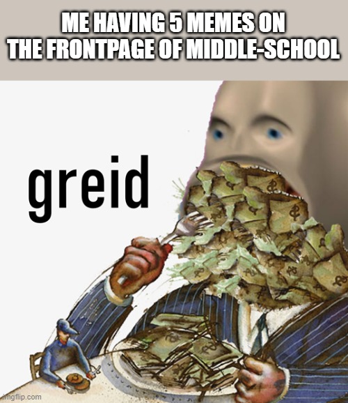 Soon I'll control ALL of middle-school! >:D | ME HAVING 5 MEMES ON THE FRONTPAGE OF MIDDLE-SCHOOL | image tagged in meme man greed,memes,middle school,greed,meme man,front page | made w/ Imgflip meme maker