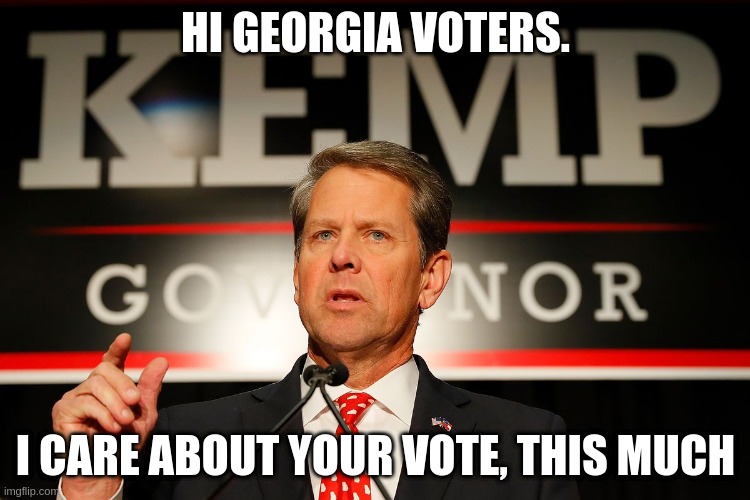 Brian Kemp | HI GEORGIA VOTERS. I CARE ABOUT YOUR VOTE, THIS MUCH | image tagged in georgia vote,georgia,vote,brian,kemp | made w/ Imgflip meme maker