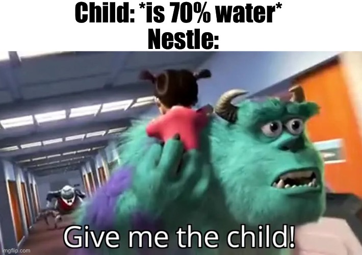 Poor children | Child: *is 70% water*; Nestle: | image tagged in funny memes | made w/ Imgflip meme maker
