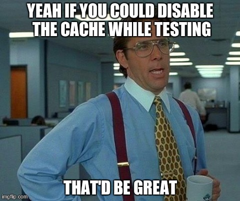 That Would Be Great Meme | YEAH IF YOU COULD DISABLE THE CACHE WHILE TESTING THAT'D BE GREAT | image tagged in memes,that would be great | made w/ Imgflip meme maker