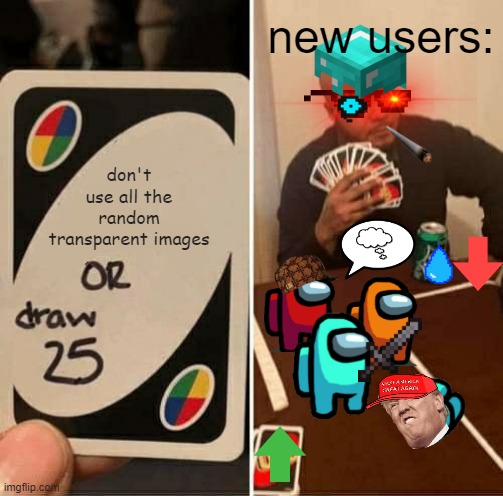 UNO Draw 25 Cards | new users:; don't use all the random transparent images | image tagged in memes,uno draw 25 cards,new users,funny,stop,fun | made w/ Imgflip meme maker