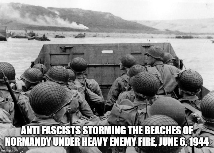 ANTI FASCISTS STORMING THE BEACHES OF NORMANDY UNDER HEAVY ENEMY FIRE, JUNE 6, 1944 | image tagged in ww2 | made w/ Imgflip meme maker