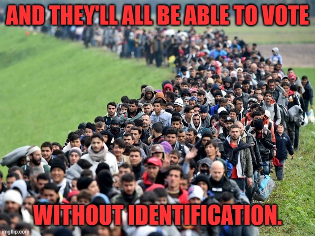 syrian refugees 1 | AND THEY'LL ALL BE ABLE TO VOTE WITHOUT IDENTIFICATION. | image tagged in syrian refugees 1 | made w/ Imgflip meme maker