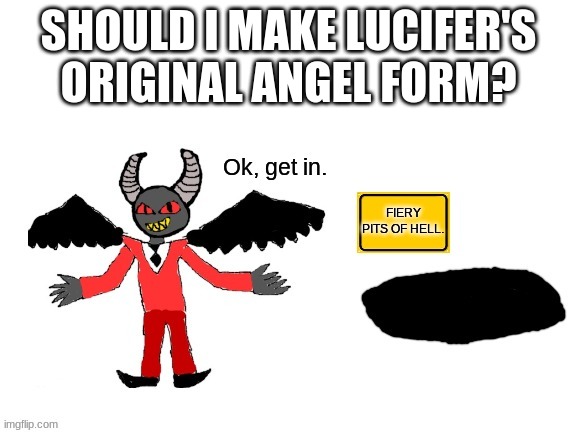 Random Idea I had | SHOULD I MAKE LUCIFER'S ORIGINAL ANGEL FORM? | image tagged in lucifer ok get in | made w/ Imgflip meme maker