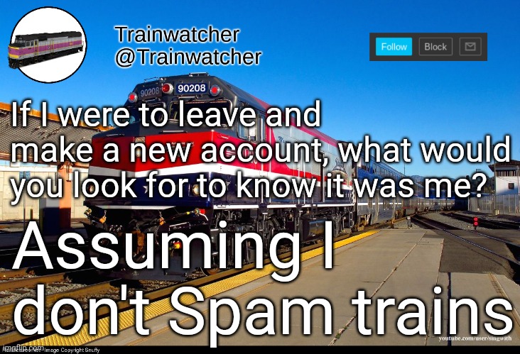 Trainwatcher Announcement 4 | If I were to leave and make a new account, what would you look for to know it was me? Assuming I don't Spam trains | image tagged in trainwatcher announcement 4 | made w/ Imgflip meme maker