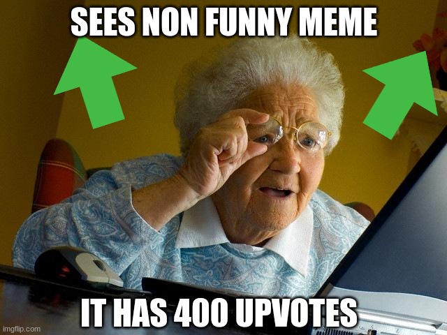 Grandma Finds The Internet | SEES NON FUNNY MEME; IT HAS 400 UPVOTES | image tagged in memes,grandma finds the internet,funny,upvotes,why | made w/ Imgflip meme maker