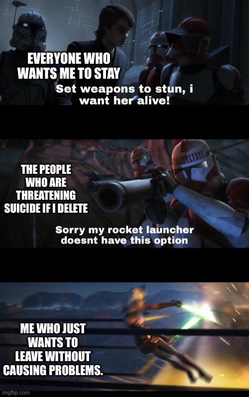 WhY wOn’T yOu LeT mE lEaVe? | EVERYONE WHO WANTS ME TO STAY; THE PEOPLE WHO ARE THREATENING SUICIDE IF I DELETE; ME WHO JUST WANTS TO LEAVE WITHOUT CAUSING PROBLEMS. | made w/ Imgflip meme maker