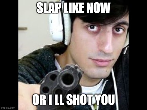 SLAP LIKE NOW; OR I LL SHOT YOU | made w/ Imgflip meme maker