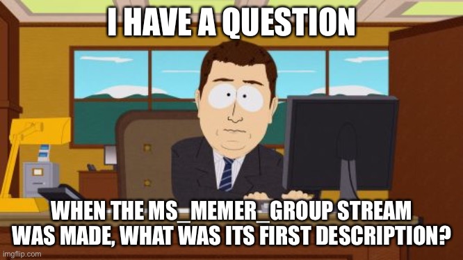 Aaaaand Its Gone | I HAVE A QUESTION; WHEN THE MS_MEMER_GROUP STREAM WAS MADE, WHAT WAS ITS FIRST DESCRIPTION? | image tagged in memes,aaaaand its gone | made w/ Imgflip meme maker