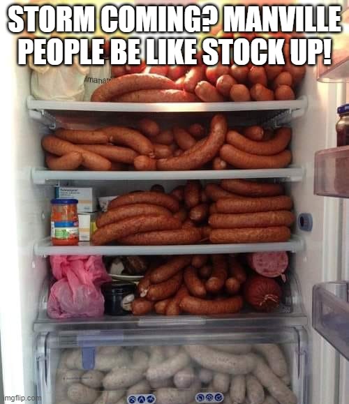 Manville stocking up |  STORM COMING? MANVILLE PEOPLE BE LIKE STOCK UP! | image tagged in manville strong,lisa payne,u r home realty,nj,manville | made w/ Imgflip meme maker