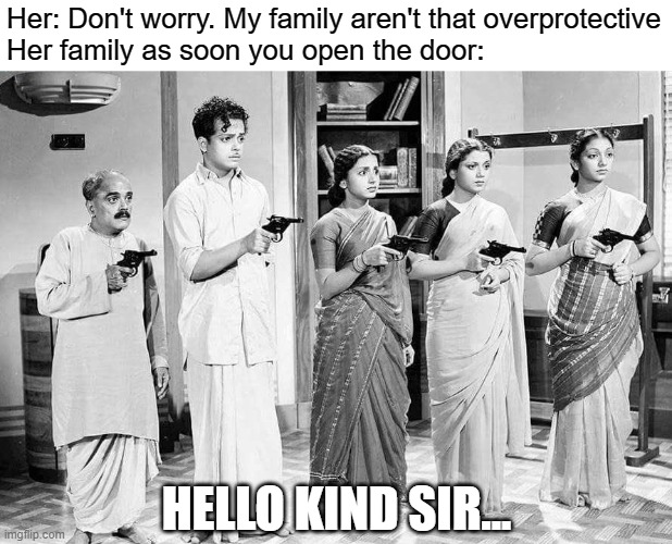 well ok | Her: Don't worry. My family aren't that overprotective
Her family as soon you open the door:; HELLO KIND SIR... | image tagged in gun point,memes | made w/ Imgflip meme maker
