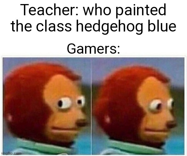Monkey Puppet Meme | Teacher: who painted the class hedgehog blue; Gamers: | image tagged in memes,monkey puppet | made w/ Imgflip meme maker