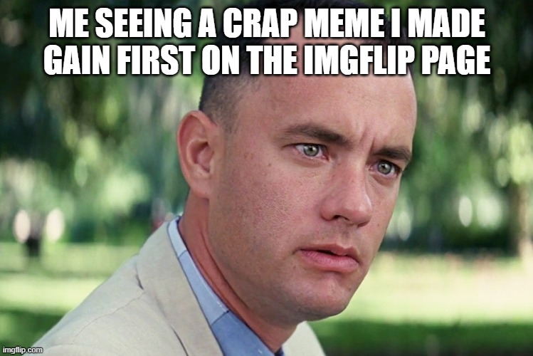 And Just Like That | ME SEEING A CRAP MEME I MADE GAIN FIRST ON THE IMGFLIP PAGE | image tagged in memes,and just like that | made w/ Imgflip meme maker