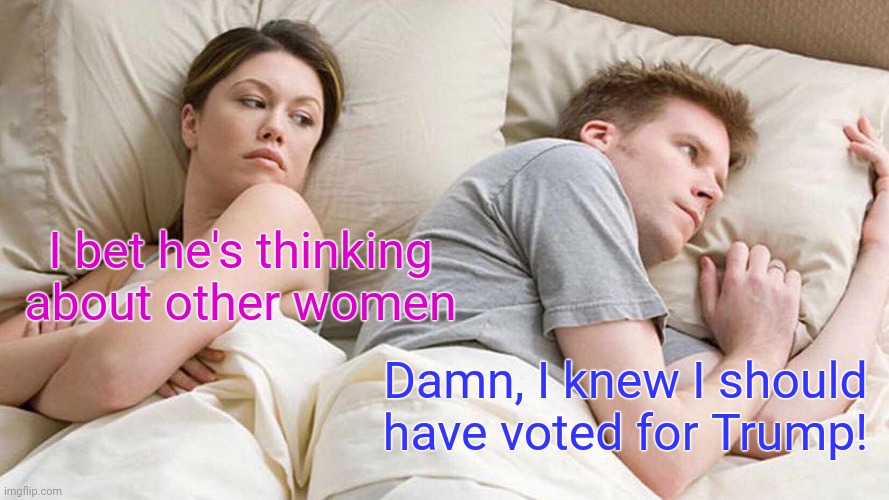 Voted trump | I bet he's thinking about other women; Damn, I knew I should have voted for Trump! | image tagged in memes,i bet he's thinking about other women,trump | made w/ Imgflip meme maker