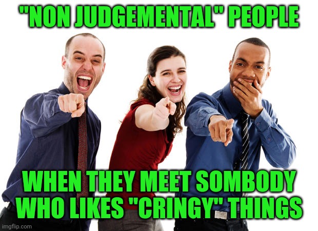 Pointing And Laughing | "NON JUDGEMENTAL" PEOPLE; WHEN THEY MEET SOMBODY WHO LIKES "CRINGY" THINGS | image tagged in pointing and laughing,memes,cringe | made w/ Imgflip meme maker