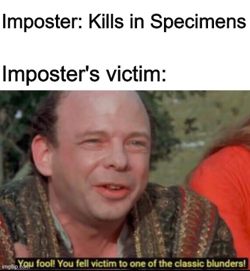 You fool! You fell victim to one of the classic blunders! | Imposter: Kills in Specimens; Imposter's victim: | image tagged in you fool you fell victim to one of the classic blunders | made w/ Imgflip meme maker