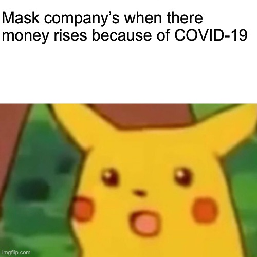 Surprised Pikachu | Mask company’s when there money rises because of COVID-19 | image tagged in memes,surprised pikachu | made w/ Imgflip meme maker
