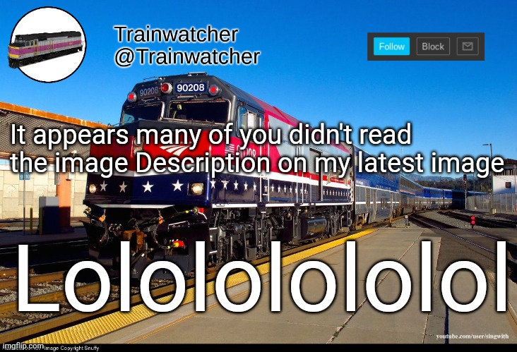 Trainwatcher Announcement 4 | It appears many of you didn't read the image Description on my latest image; Lolololololol | image tagged in trainwatcher announcement 4 | made w/ Imgflip meme maker
