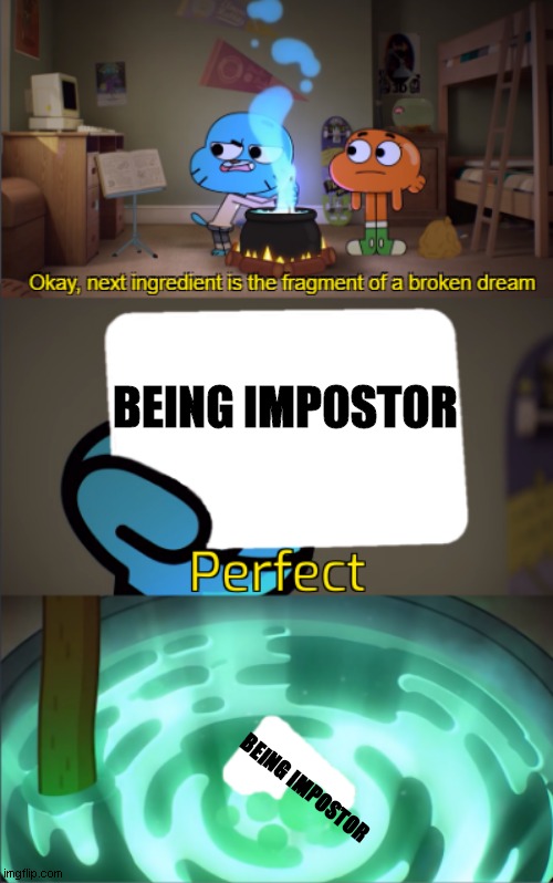 The stuff is real... | BEING IMPOSTOR; BEING IMPOSTOR | image tagged in perfect,among us,impostor,broken dream | made w/ Imgflip meme maker