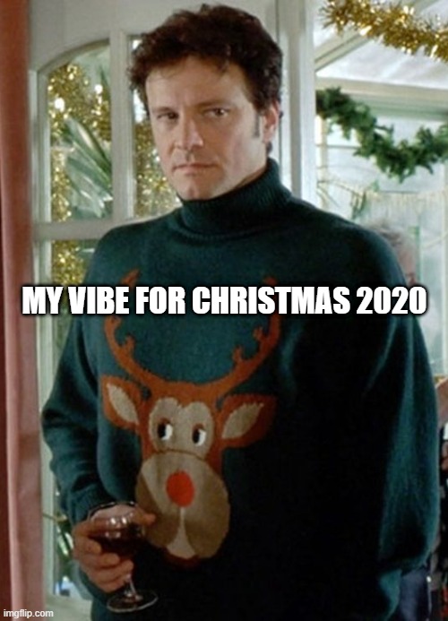 My Vibe for Christmas 2020 | MY VIBE FOR CHRISTMAS 2020 | image tagged in mark darcy cropped | made w/ Imgflip meme maker