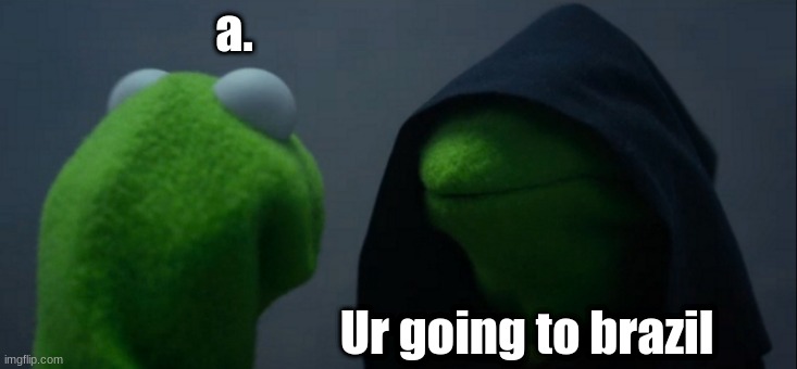 a. | a. Ur going to brazil | image tagged in memes,evil kermit | made w/ Imgflip meme maker