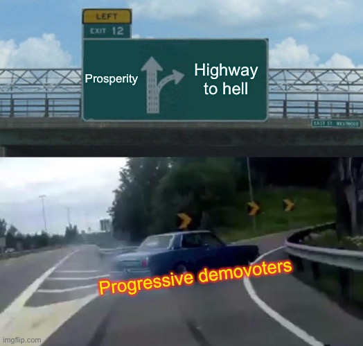 Left Exit 12 Off Ramp | Prosperity; Highway to hell; Progressive demovoters | image tagged in memes,left exit 12 off ramp | made w/ Imgflip meme maker