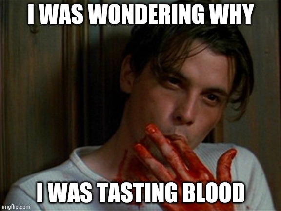 licking bloody fingers | I WAS WONDERING WHY I WAS TASTING BLOOD | image tagged in licking bloody fingers | made w/ Imgflip meme maker