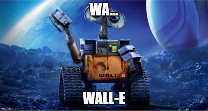 Wall E | WA... WALL-E | image tagged in wall e | made w/ Imgflip meme maker