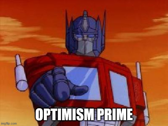 optimus prime | OPTIMISM PRIME | image tagged in optimus prime | made w/ Imgflip meme maker