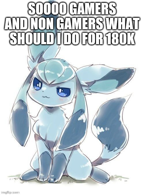 Evil glaceon | SOOOO GAMERS AND NON GAMERS WHAT SHOULD I DO FOR 180K | image tagged in evil glaceon | made w/ Imgflip meme maker