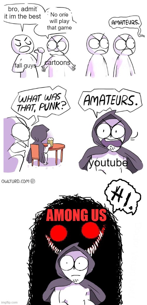 fall guys and cartoons fight and youtube is getting murdered by among us | bro, admit it im the best; No one will play that game; cartoons; fall guys; youtube; AMONG US | image tagged in amateurs 3 0,fall guys,youtube,cartoons,among us | made w/ Imgflip meme maker