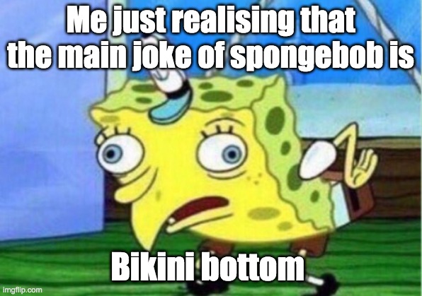The whole joe of spongebob. | Me just realising that the main joke of spongebob is; Bikini bottom | image tagged in memes,mocking spongebob | made w/ Imgflip meme maker