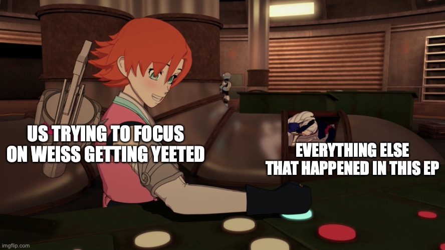 US TRYING TO FOCUS ON WEISS GETTING YEETED; EVERYTHING ELSE THAT HAPPENED IN THIS EP | image tagged in rwby | made w/ Imgflip meme maker