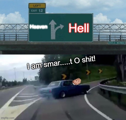 When you realized that you were bad | Heaven; Hell; I am smar.....t O shit! | image tagged in memes,left exit 12 off ramp | made w/ Imgflip meme maker