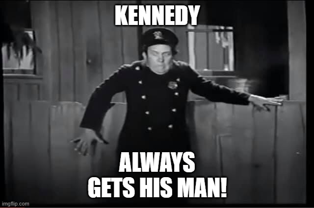 Kennedy Always Gets His Man! | KENNEDY; ALWAYS GETS HIS MAN! | image tagged in little rascals | made w/ Imgflip meme maker