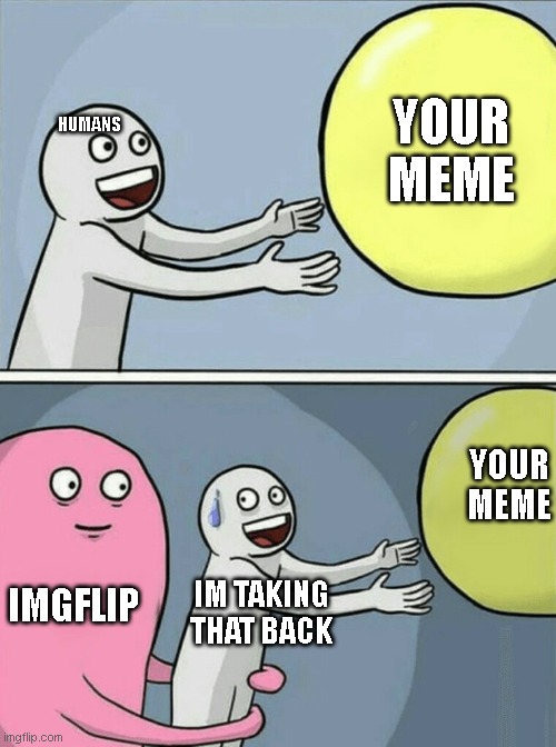 HUMANS YOUR MEME IMGFLIP IM TAKING THAT BACK YOUR MEME | image tagged in memes,running away balloon | made w/ Imgflip meme maker