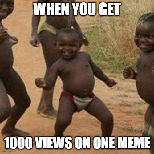 Third World Success Kid Meme | WHEN YOU GET; 1000 VIEWS ON ONE MEME | image tagged in memes,third world success kid,views,yay | made w/ Imgflip meme maker
