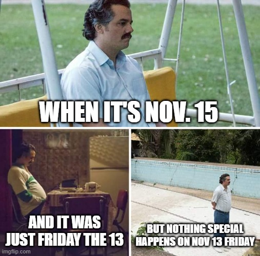i was expecting something from friday the 13th :pensive: | WHEN IT'S NOV. 15; AND IT WAS JUST FRIDAY THE 13; BUT NOTHING SPECIAL HAPPENS ON NOV 13 FRIDAY | image tagged in memes,sad pablo escobar | made w/ Imgflip meme maker