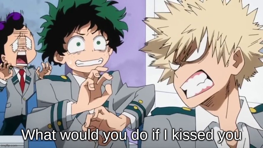 Bakugo mad scaring Deku and Minata | What would you do if I kissed you | image tagged in bakugo mad scaring deku and minata | made w/ Imgflip meme maker