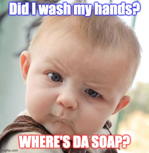 Wash my hands? | Did I wash my hands? WHERE'S DA SOAP? | image tagged in memes,skeptical baby | made w/ Imgflip meme maker