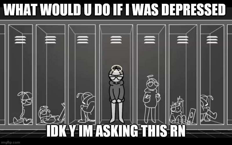 I'm not something I'm something else | WHAT WOULD U DO IF I WAS DEPRESSED; IDK Y IM ASKING THIS RN | image tagged in i'm not something i'm something else | made w/ Imgflip meme maker
