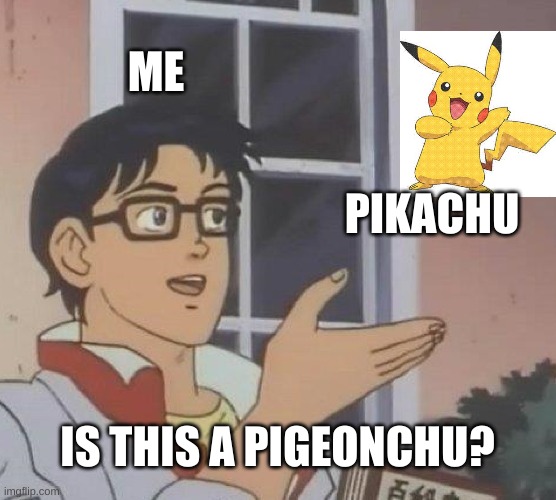 Bad Pun | ME; PIKACHU; IS THIS A PIGEONCHU? | image tagged in memes,is this a pigeon,pokemon,pikachu | made w/ Imgflip meme maker