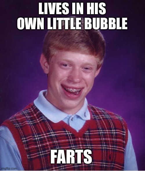 Social Distancing Backfire | LIVES IN HIS OWN LITTLE BUBBLE; FARTS | image tagged in memes,bad luck brian | made w/ Imgflip meme maker