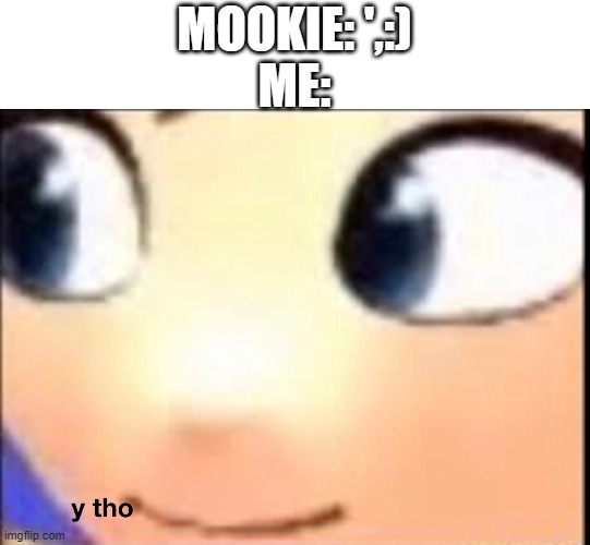 Hat Kid y tho | MOOKIE: ',:)
ME: | image tagged in hat kid y tho | made w/ Imgflip meme maker